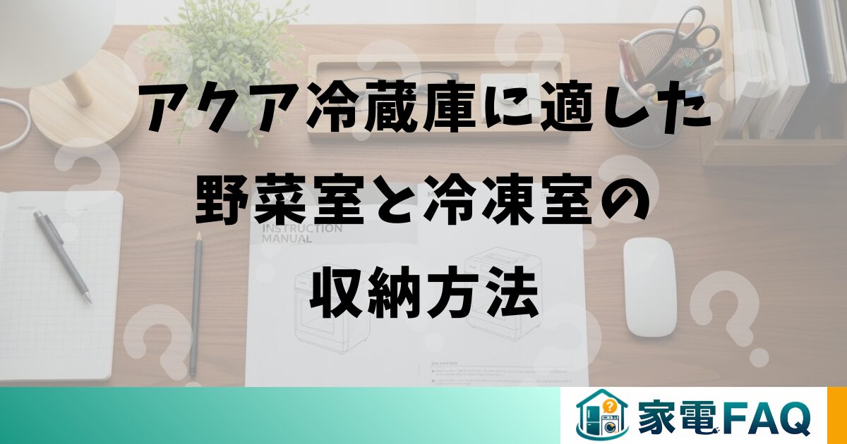 アクア冷蔵庫に適した野菜室と冷凍室の収納方法