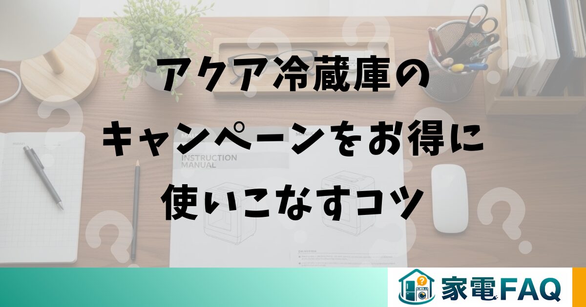 アクア冷蔵庫キャンペーンをお得に使いこなすコツ