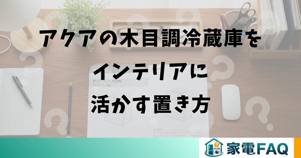 アクアの木目調冷蔵庫をインテリアに活かす置き方