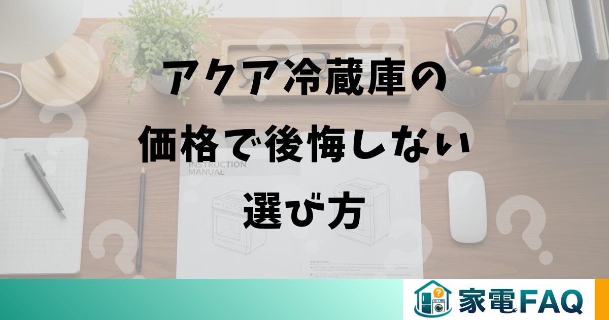 アクア冷蔵庫の価格で後悔しない選び方