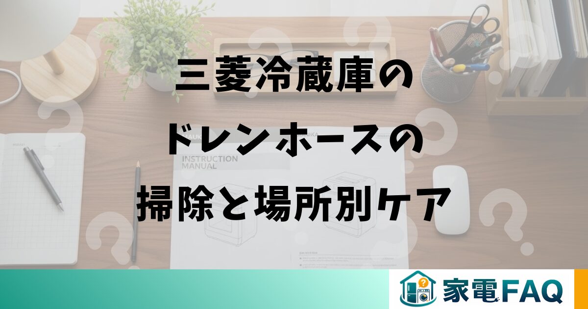 三菱冷蔵庫のドレンホースの掃除と場所別ケア