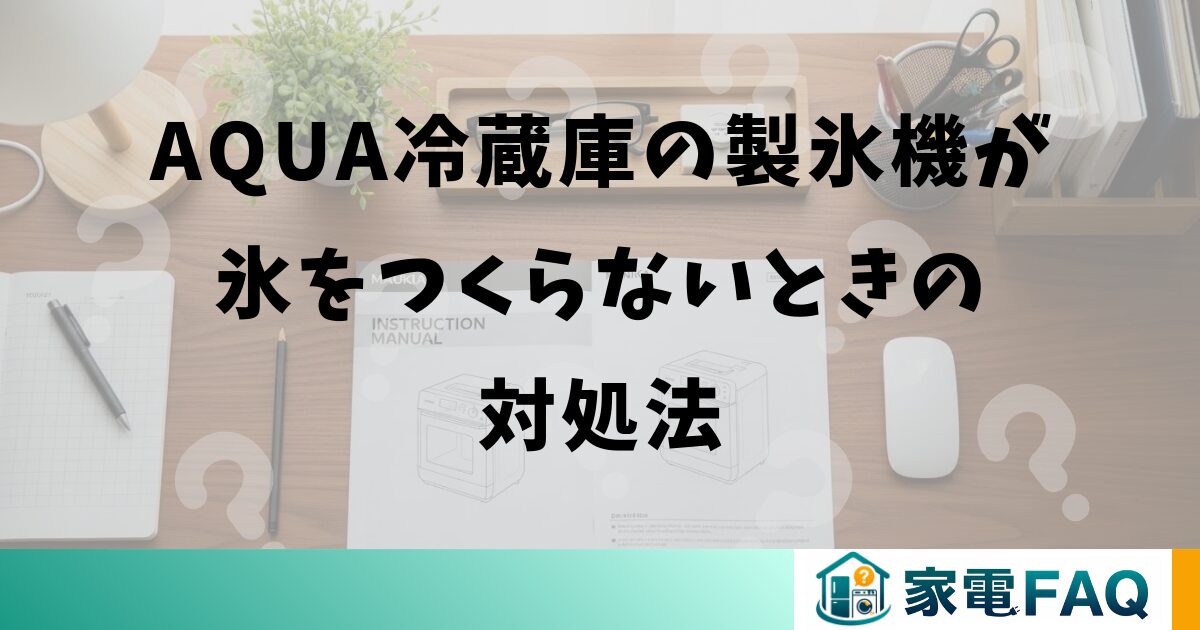AQUA冷蔵庫の製氷機が氷をつくらないときの対処法