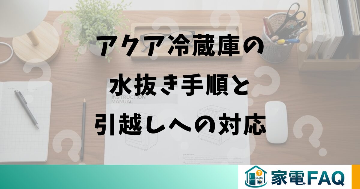 アクア冷蔵庫の水抜き手順と引越しへの対応