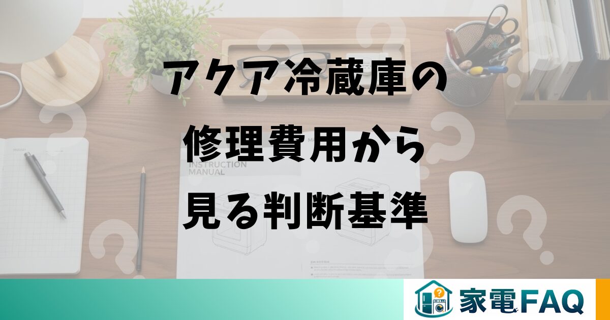 アクア冷蔵庫の修理費用から見る判断基準