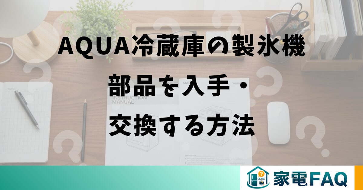 AQUA冷蔵庫の製氷機部品を入手・交換する方法
