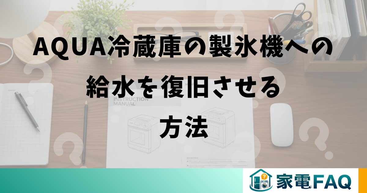 aqua冷蔵庫の製氷機への給水を復旧させる方法
