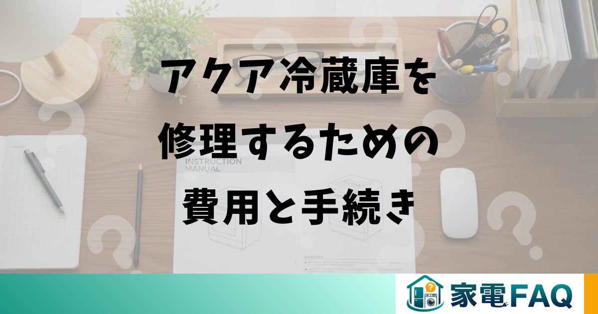 アクア冷蔵庫を修理するための費用と手続き