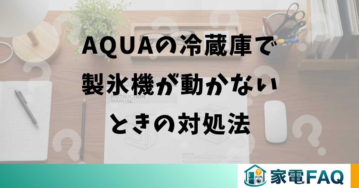 AQUAの冷蔵庫で製氷機が動かないときの対処法