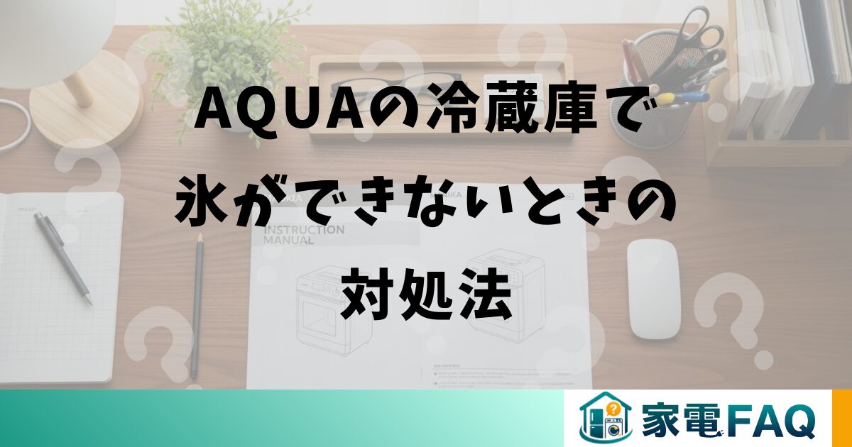 AQUAの冷蔵庫で氷ができないときの対処法