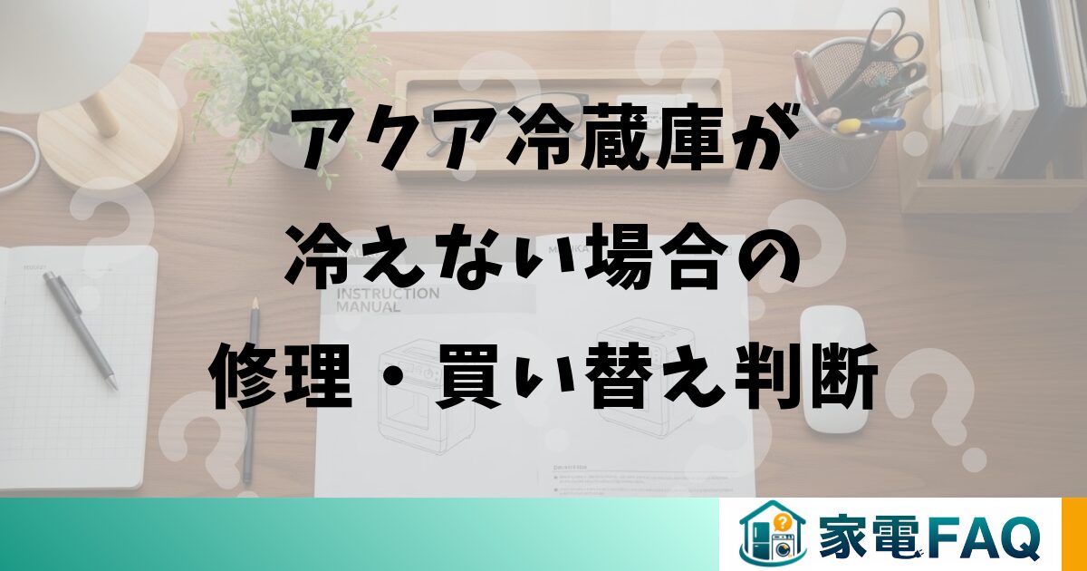 アクア冷蔵庫が冷えない場合の修理・買い替え判断