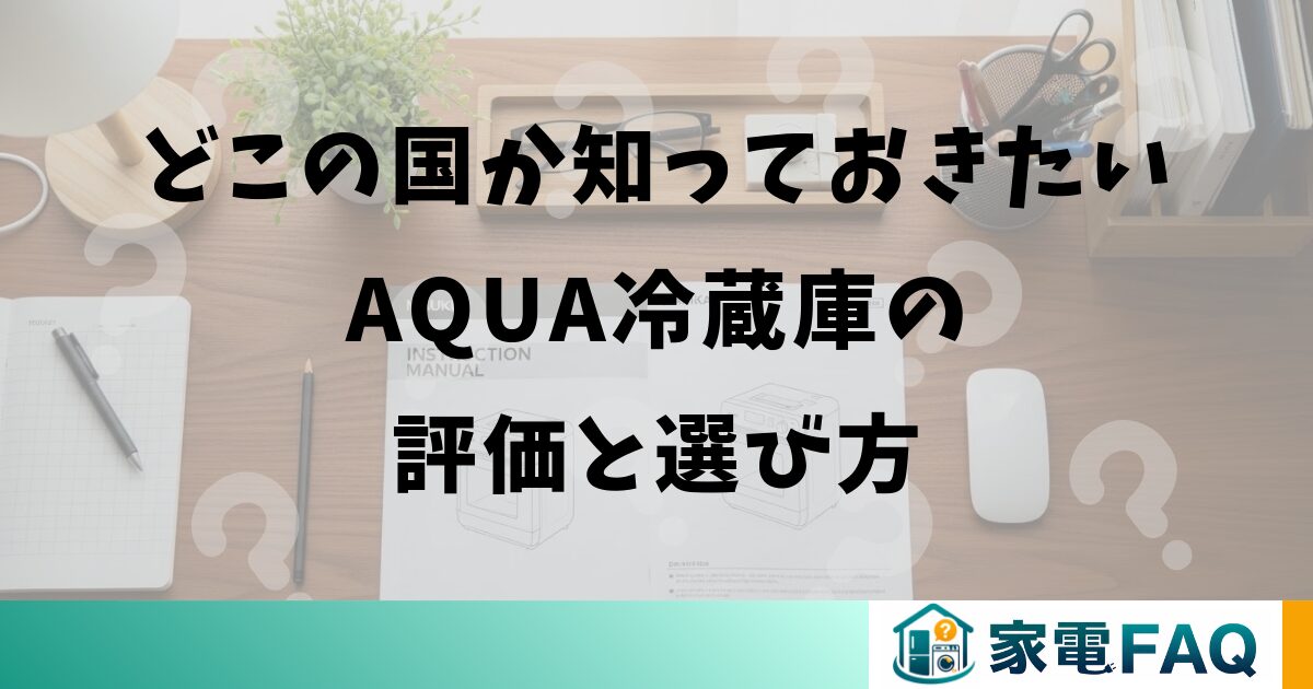 どこの国のメーカーか知っておきたいAQUA冷蔵庫の評価