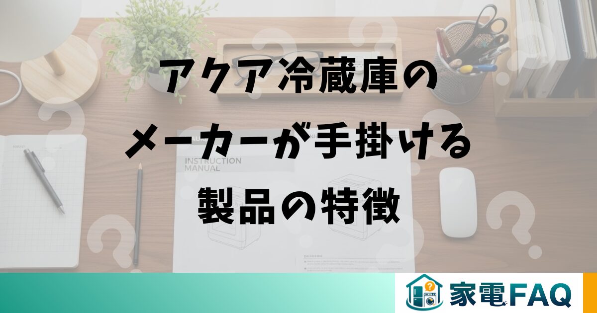 アクア冷蔵庫のメーカーが手掛ける製品の特徴