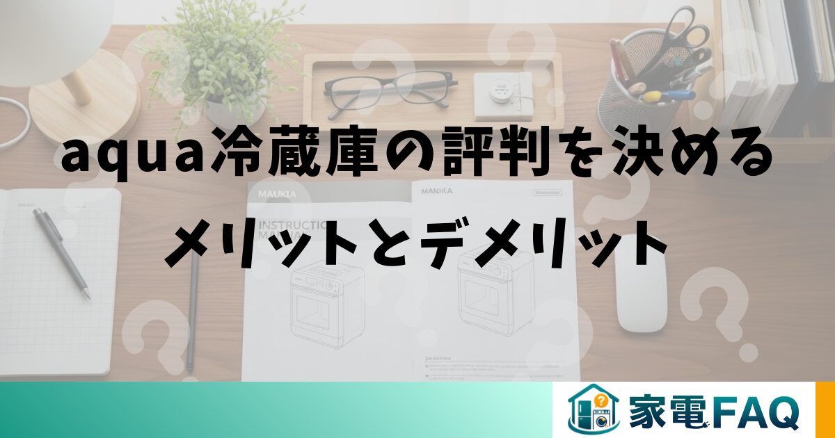 aqua冷蔵庫の評判を決めるメリットとデメリット