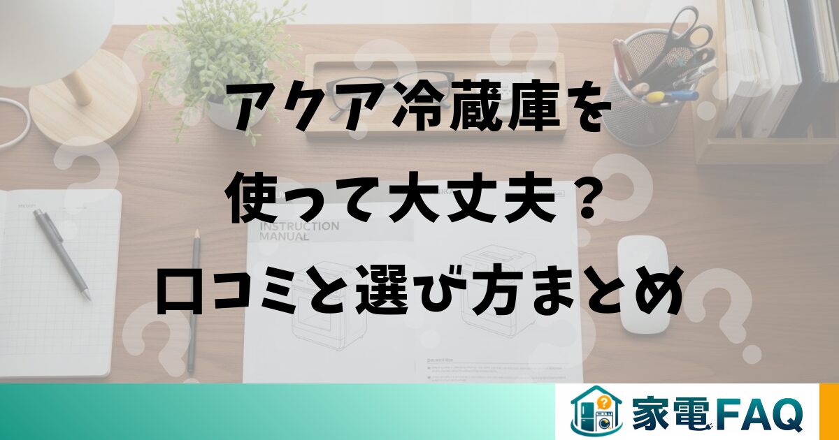 アクア冷蔵庫を使って大丈夫？口コミと選び方まとめ