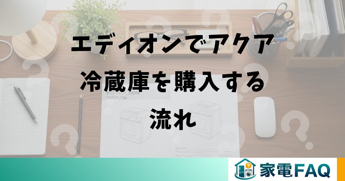 エディオンでアクア冷蔵庫を購入する流れ