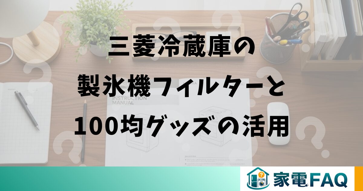 三菱冷蔵庫の製氷機フィルターと100均グッズの活用