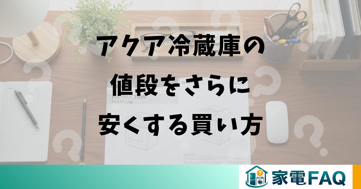 アクア冷蔵庫の値段をさらに安くする買い方