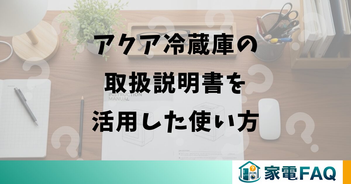アクア冷蔵庫の取扱説明書を活用した使い方