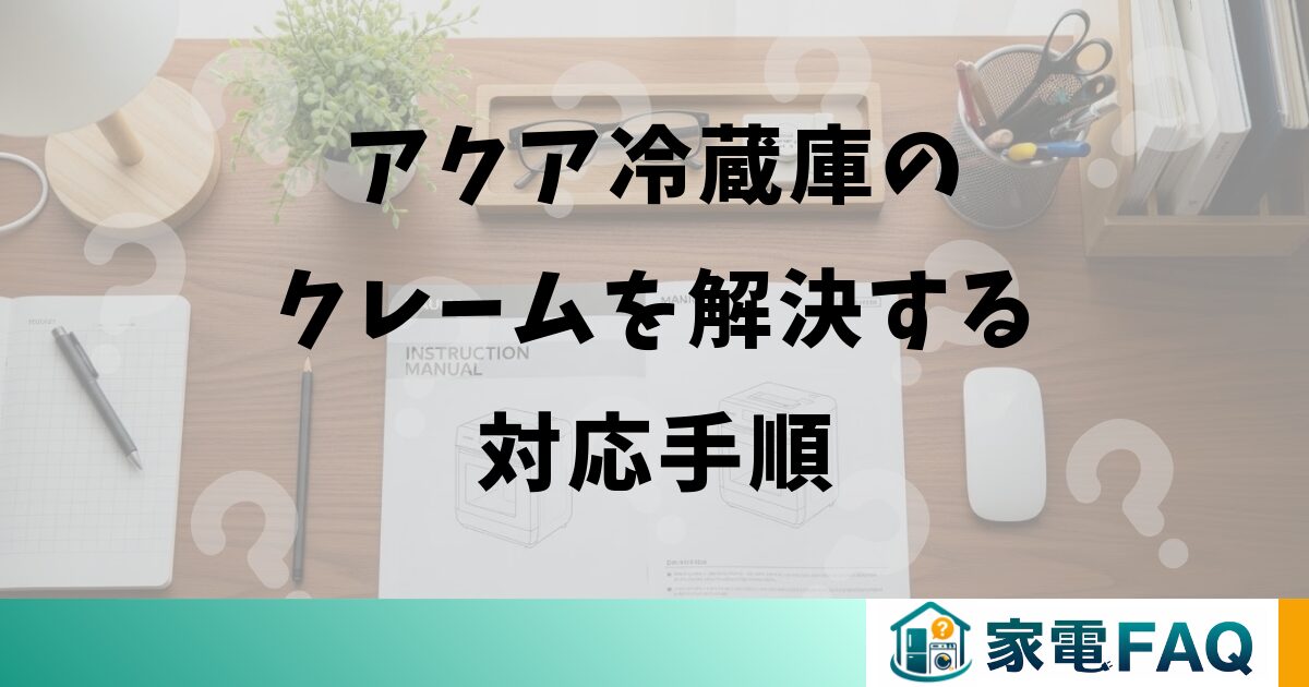 アクア冷蔵庫のクレームを解決するための対応手順