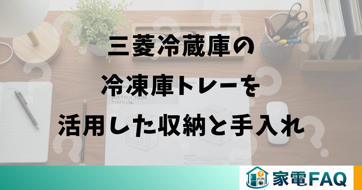 三菱冷蔵庫の冷凍庫トレーを活用した収納と手入れ