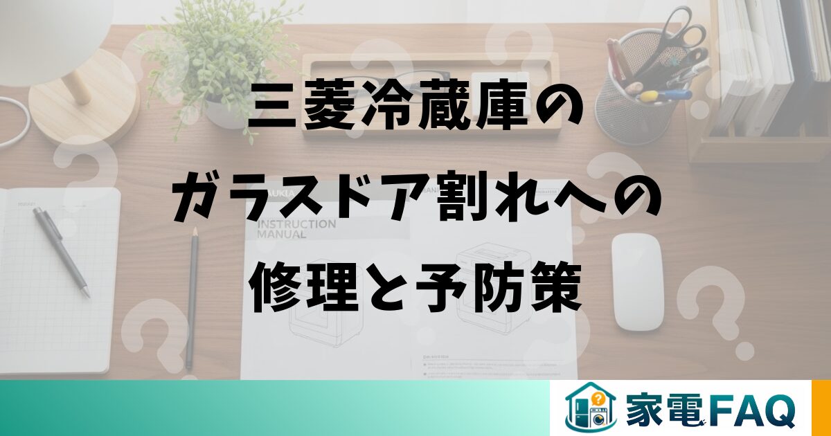 三菱冷蔵庫のガラスドア割れへの修理と予防策