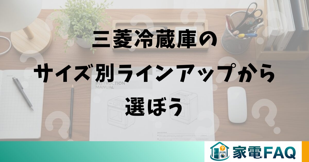 三菱冷蔵庫のサイズ別ラインアップから選ぼう