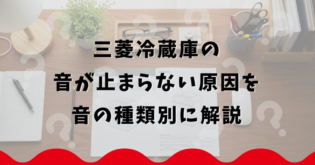 三菱冷蔵庫の音が止まらない原因を音の種類別に解説