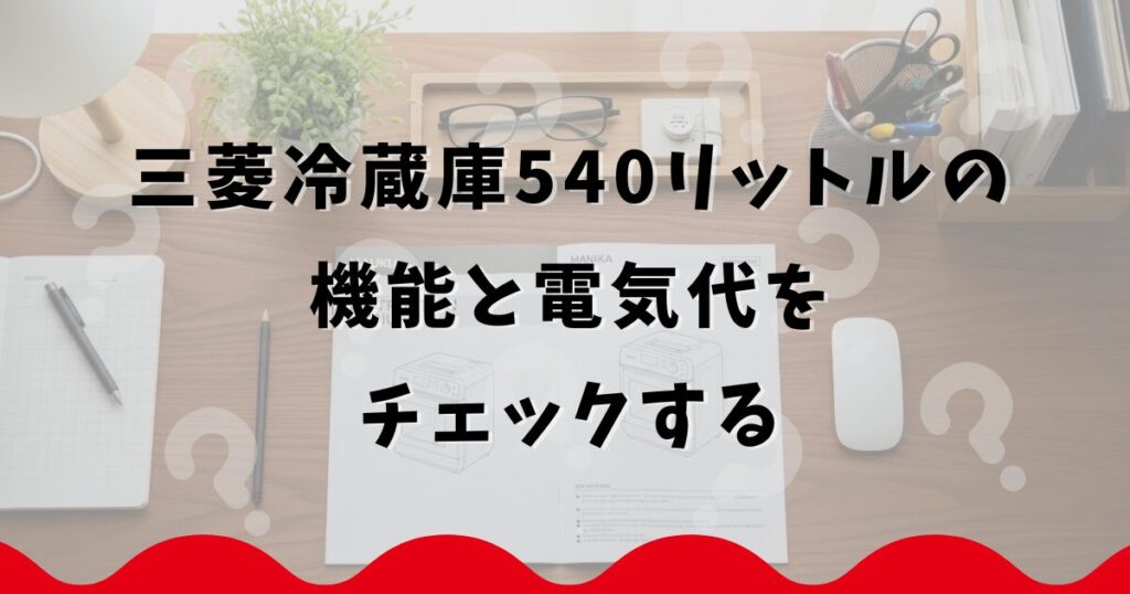 三菱冷蔵庫540リットルの機能と電気代をチェックする