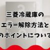三菱冷蔵庫のエラー解除方法と判断のポイントについて解説