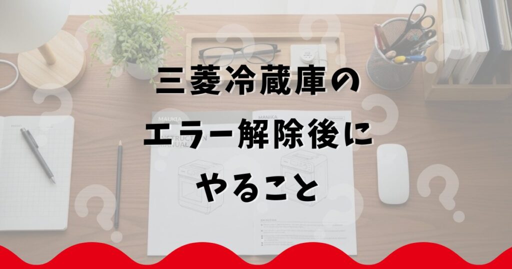 三菱冷蔵庫のエラー解除後にやること