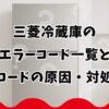 三菱冷蔵庫のエラーコード一覧と各コードの原因・対処法