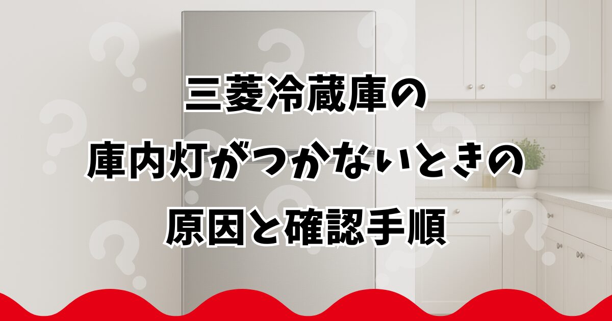 三菱冷蔵庫の庫内灯がつかないときの原因と確認手順