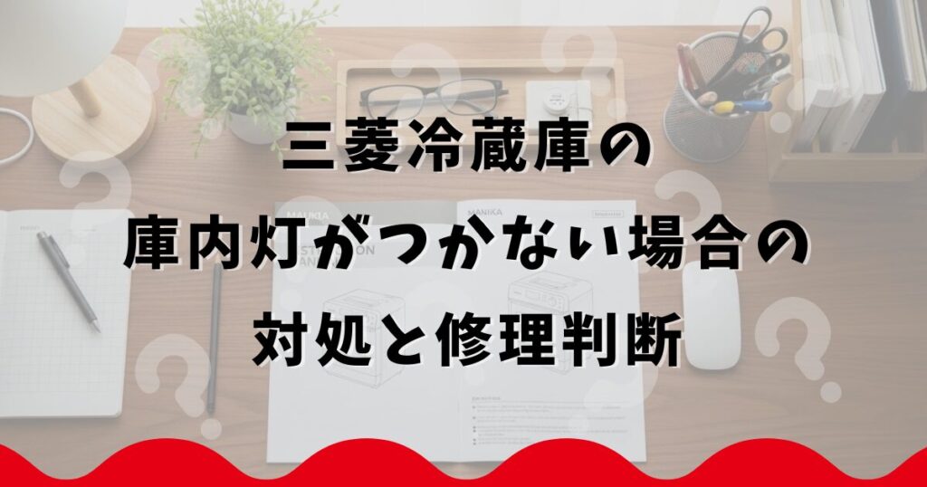 三菱冷蔵庫の庫内灯がつかない場合の対処と修理判断