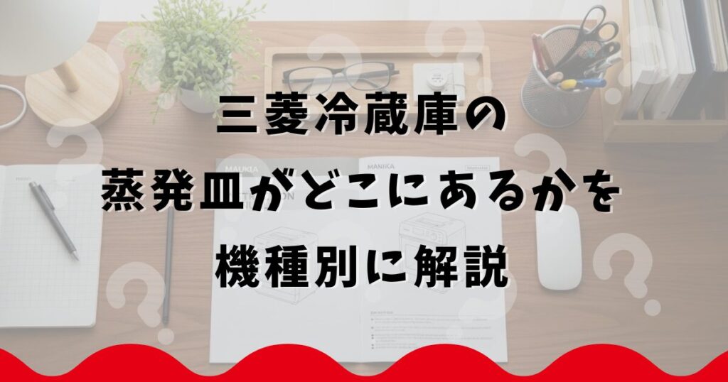 三菱冷蔵庫の蒸発皿がどこにあるかを機種別に解説