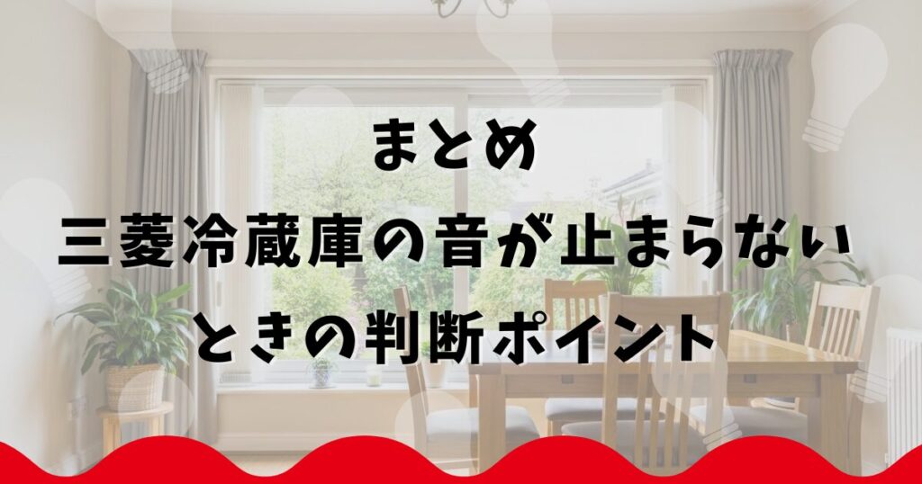 まとめ：三菱冷蔵庫の音が止まらないときの判断ポイント