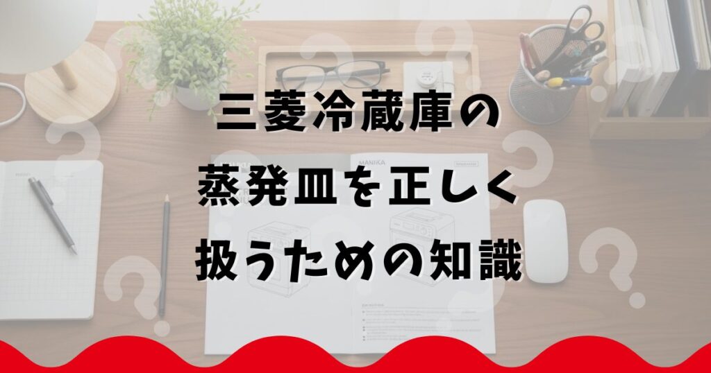 三菱冷蔵庫の蒸発皿を正しく扱うための知識