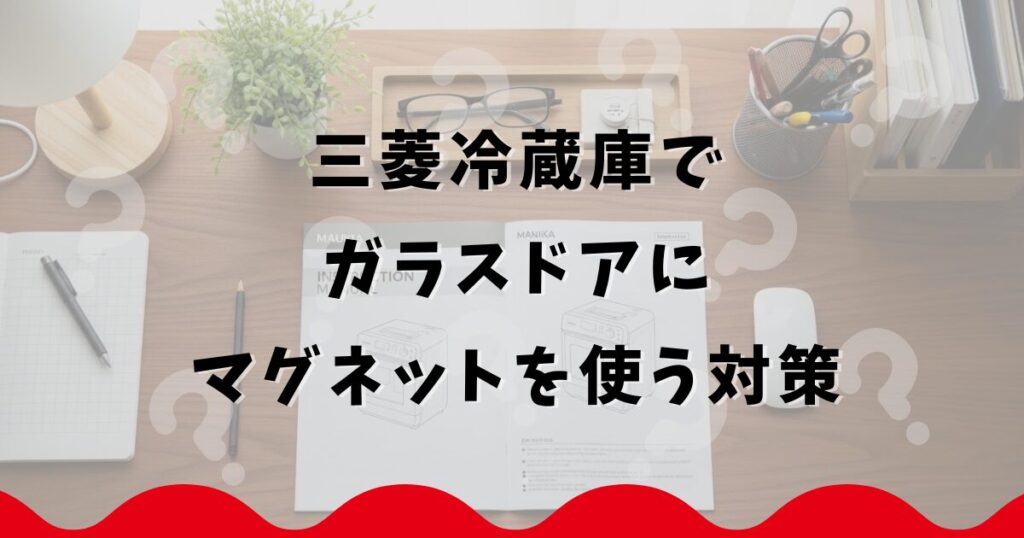 三菱冷蔵庫でガラスドアにマグネットを使う対策