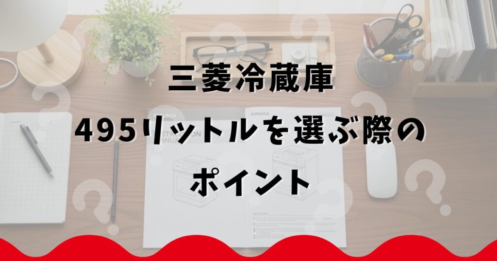 三菱冷蔵庫495リットルを選ぶ際のポイント