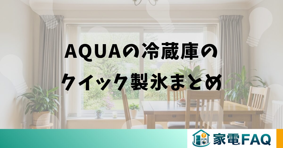 AQUAの冷蔵庫のクイック製氷まとめ
