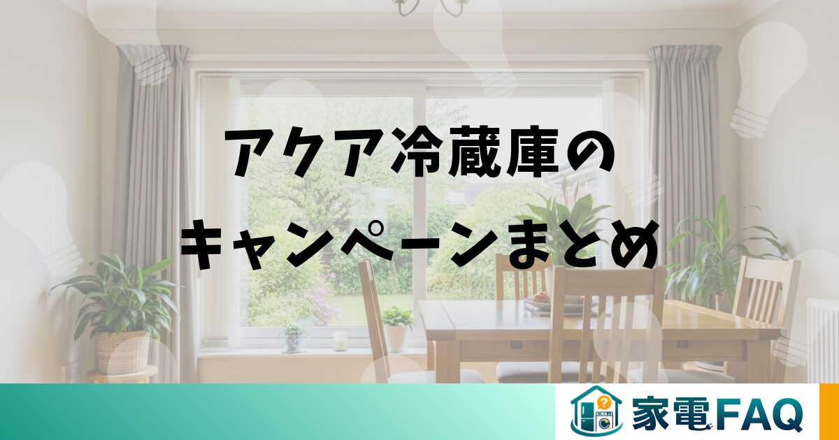 アクア冷蔵庫キャンペーンのまとめと申し込みのコツ