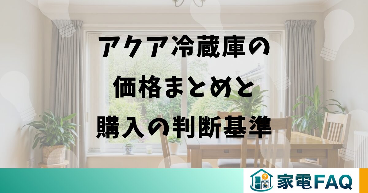 アクア冷蔵庫の価格まとめと購入の判断基準