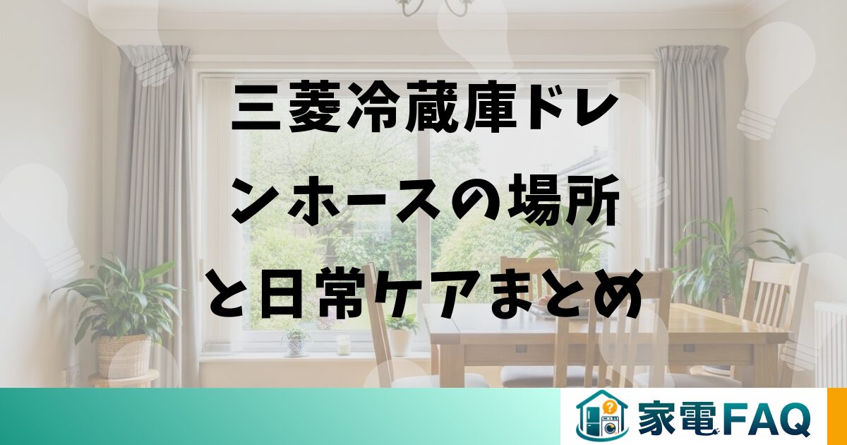 三菱冷蔵庫ドレンホースの場所と日常ケアまとめ