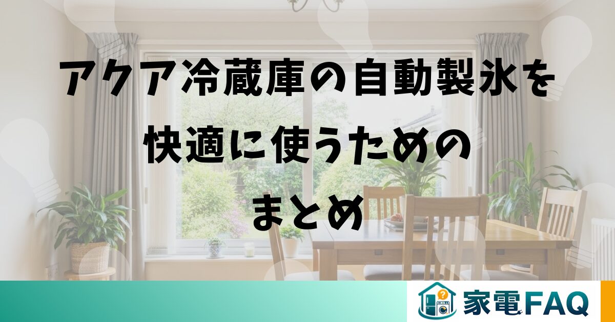 アクア冷蔵庫の自動製氷を快適に使うためのまとめ