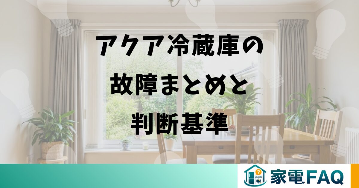 アクア冷蔵庫の故障まとめと判断基準