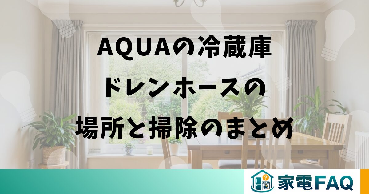 AQUAの冷蔵庫ドレンホースの場所と掃除のまとめ