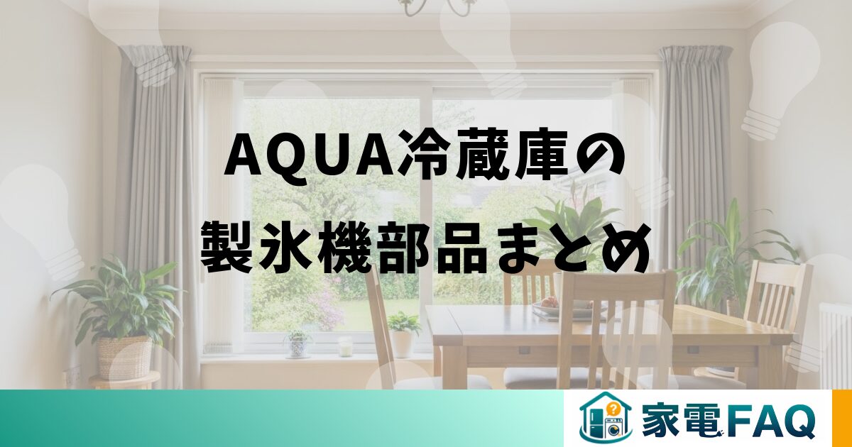 AQUA冷蔵庫の製氷機部品に関するまとめ