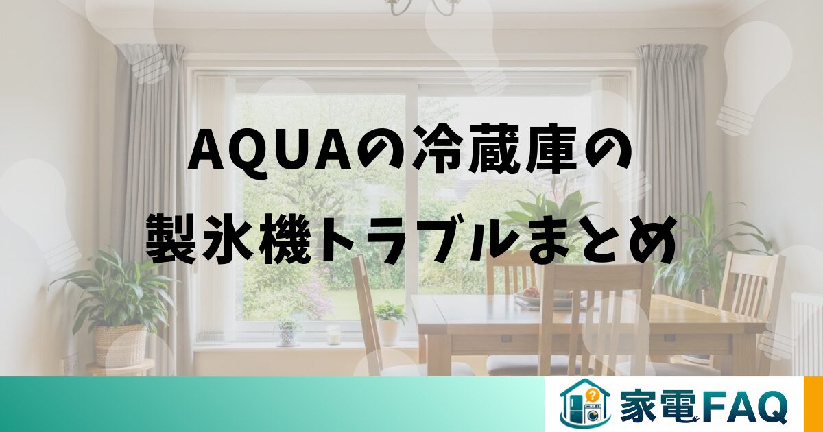 AQUAの冷蔵庫の製氷機トラブルまとめ