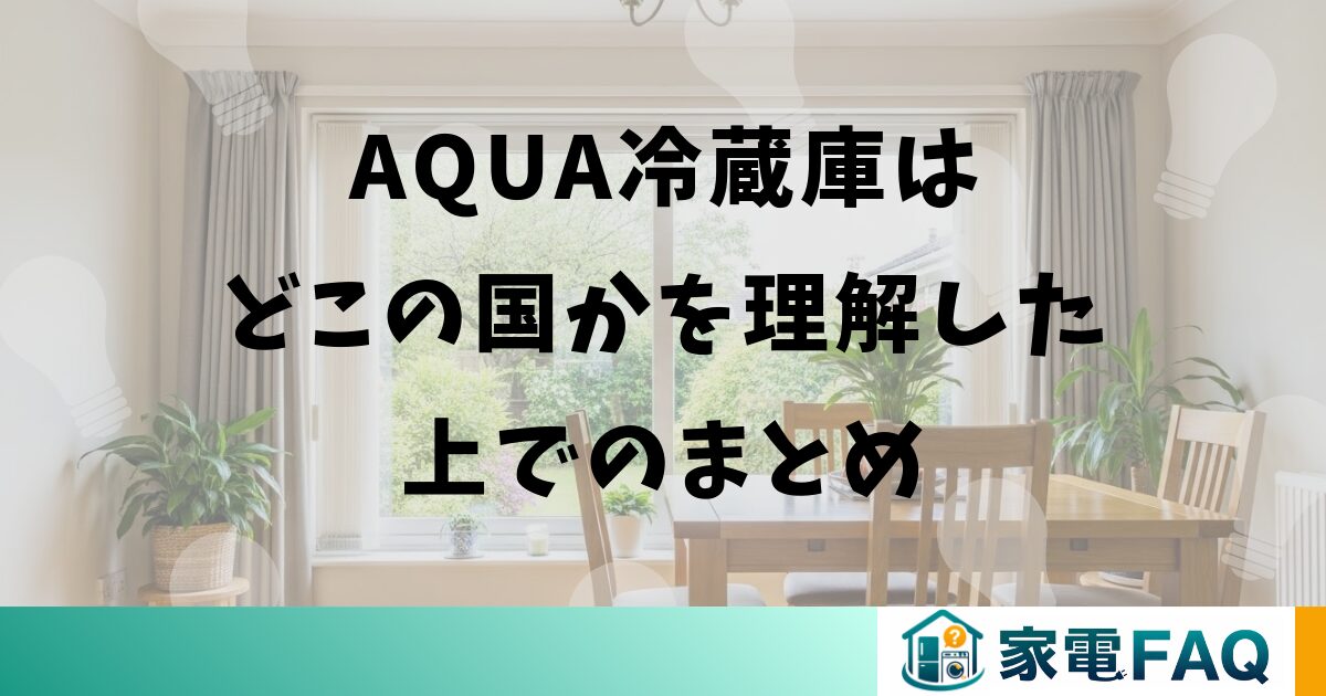 AQUA冷蔵庫はどこの国かを理解した上でのまとめ
