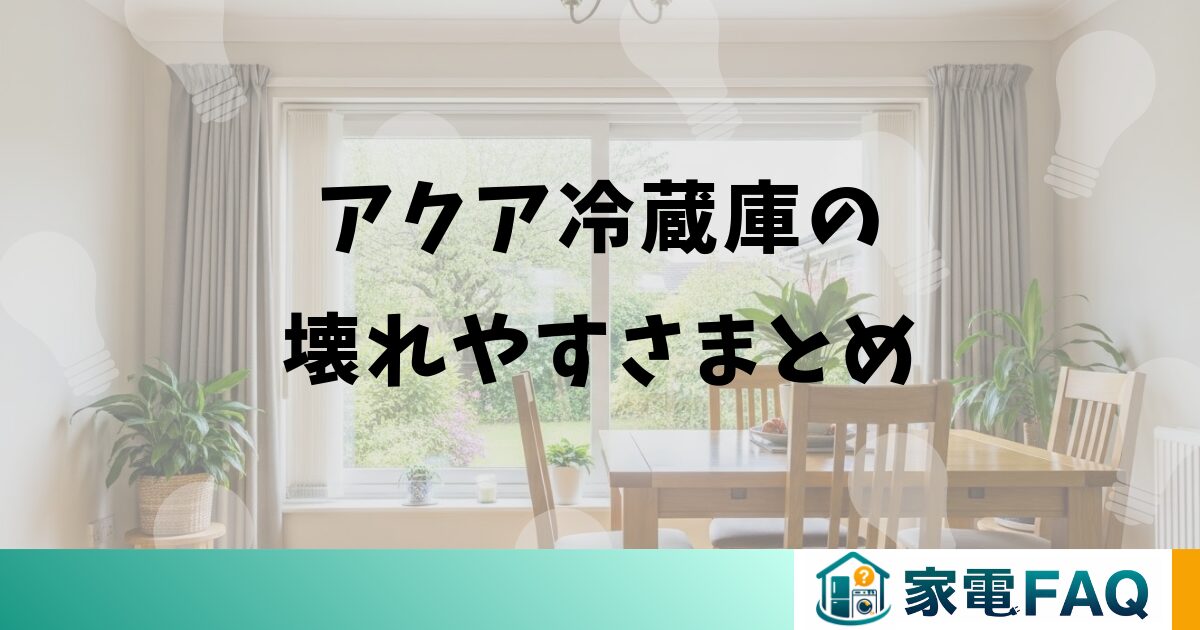 アクア冷蔵庫の壊れやすさまとめ