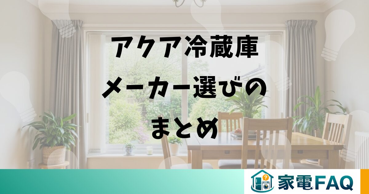 アクア冷蔵庫メーカーを選ぶ際のまとめ